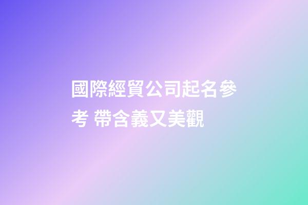 國際經貿公司起名參考 帶含義又美觀-第1張-公司起名-玄機派